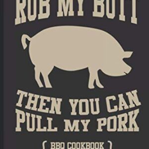 Rub My Butt Then You Can Pull My Pork BBQ Cookbook Secret Recipes: Recipe Book For BBQ and Spice Rub Mixes, Journal For Barbecue Lovers, Pitmasters